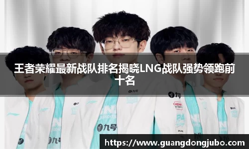王者荣耀最新战队排名揭晓LNG战队强势领跑前十名