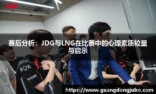 赛后分析：JDG与LNG在比赛中的心理素质较量与启示