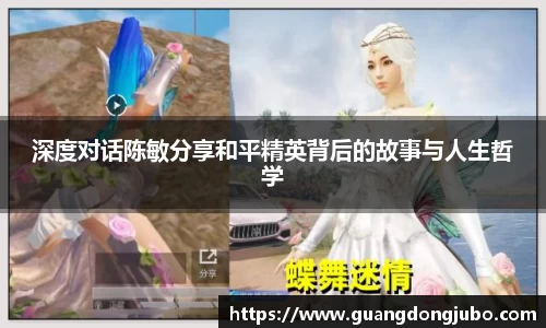 深度对话陈敏分享和平精英背后的故事与人生哲学