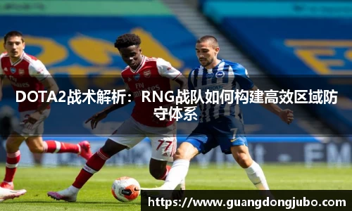 DOTA2战术解析：RNG战队如何构建高效区域防守体系