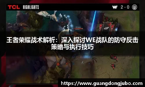 王者荣耀战术解析：深入探讨WE战队的防守反击策略与执行技巧