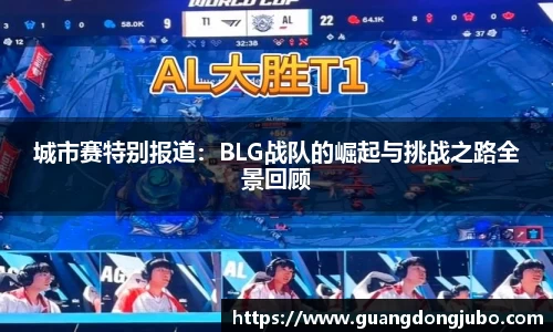 城市赛特别报道：BLG战队的崛起与挑战之路全景回顾
