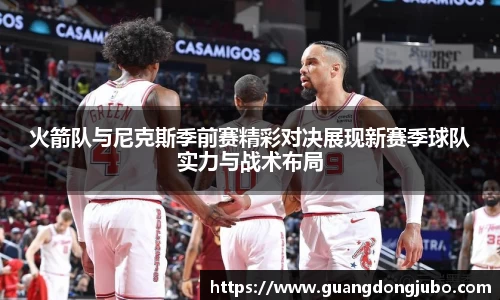 火箭队与尼克斯季前赛精彩对决展现新赛季球队实力与战术布局