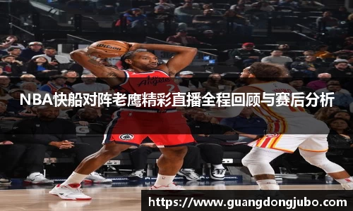 NBA快船对阵老鹰精彩直播全程回顾与赛后分析