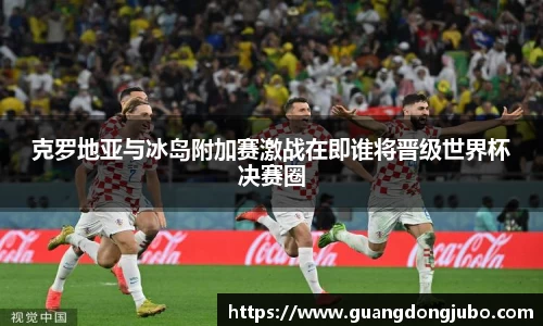 克罗地亚与冰岛附加赛激战在即谁将晋级世界杯决赛圈