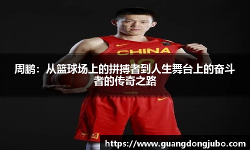 周鹏：从篮球场上的拼搏者到人生舞台上的奋斗者的传奇之路
