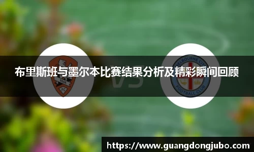 布里斯班与墨尔本比赛结果分析及精彩瞬间回顾