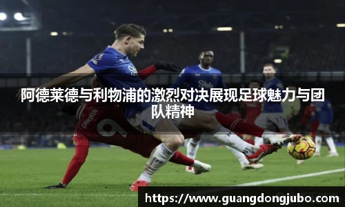 阿德莱德与利物浦的激烈对决展现足球魅力与团队精神