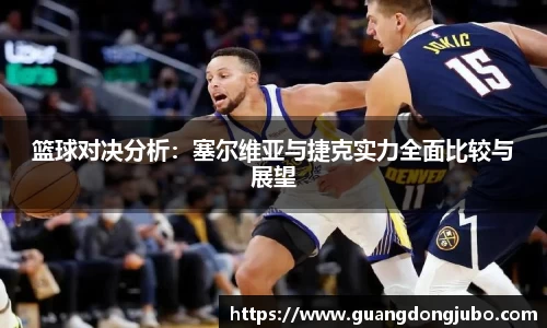 篮球对决分析：塞尔维亚与捷克实力全面比较与展望