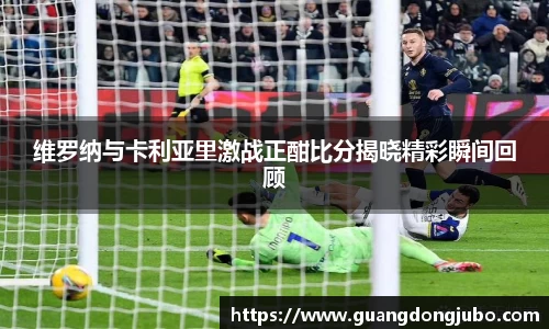 维罗纳与卡利亚里激战正酣比分揭晓精彩瞬间回顾